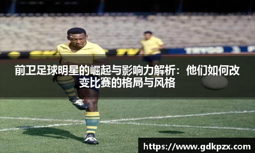 前卫足球明星的崛起与影响力解析：他们如何改变比赛的格局与风格