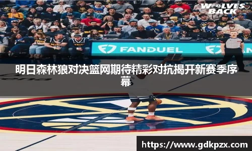 明日森林狼对决篮网期待精彩对抗揭开新赛季序幕