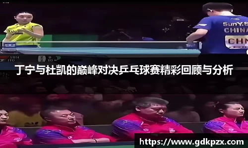 丁宁与杜凯的巅峰对决乒乓球赛精彩回顾与分析