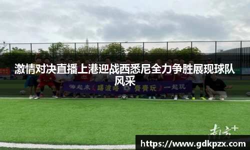 激情对决直播上港迎战西悉尼全力争胜展现球队风采