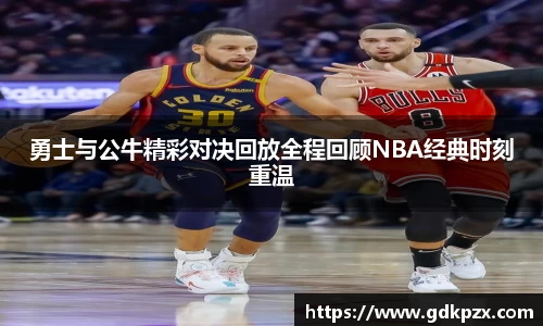 勇士与公牛精彩对决回放全程回顾NBA经典时刻重温
