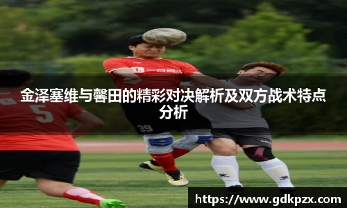 金泽塞维与馨田的精彩对决解析及双方战术特点分析