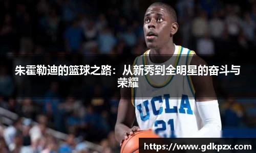 朱霍勒迪的篮球之路：从新秀到全明星的奋斗与荣耀