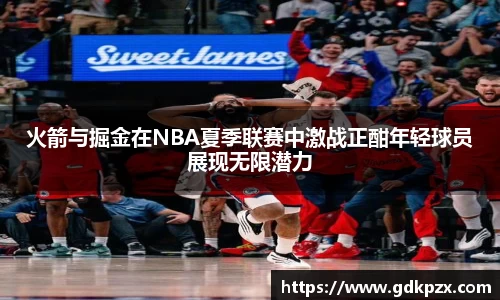 火箭与掘金在NBA夏季联赛中激战正酣年轻球员展现无限潜力