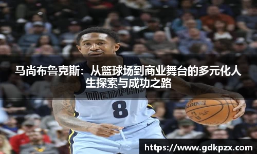 马尚布鲁克斯：从篮球场到商业舞台的多元化人生探索与成功之路