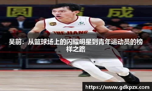 吴前：从篮球场上的闪耀明星到青年运动员的榜样之路
