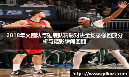 2018年火箭队与雄鹿队精彩对决全场录像回放分析与精彩瞬间回顾