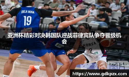 亚洲杯精彩对决韩国队迎战菲律宾队争夺晋级机会