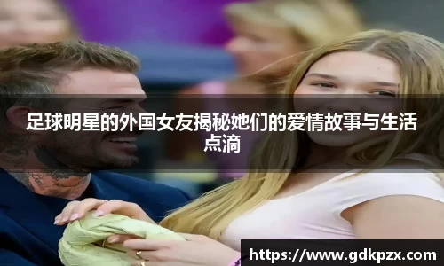 足球明星的外国女友揭秘她们的爱情故事与生活点滴